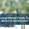 The Future of Mutual Funds: Trends to Watch in the Industry