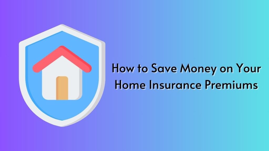 How to Save Money on Your Home Insurance Premiums