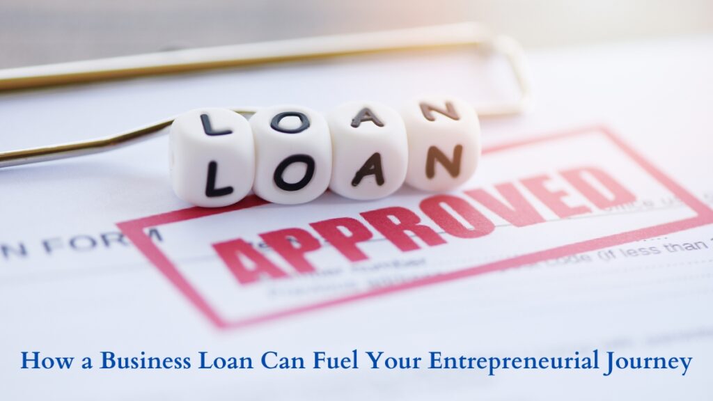 From Start-up to Success: How a Business Loan Can Fuel Your Entrepreneurial Journey