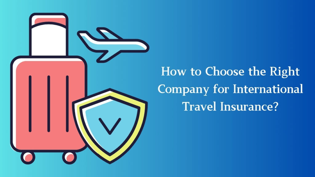 How to Choose the Right Company for International Travel Insurance?