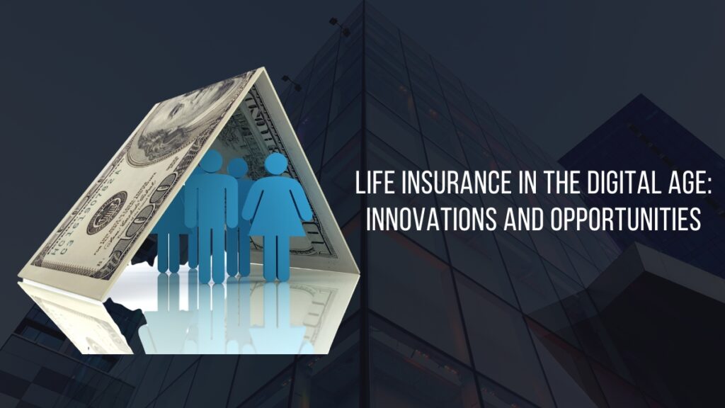 Life Insurance in the Digital Age: Innovations and Opportunities